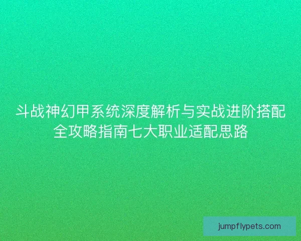 斗战神幻甲系统深度解析与实战进阶搭配全攻略指南七大职业适配思路