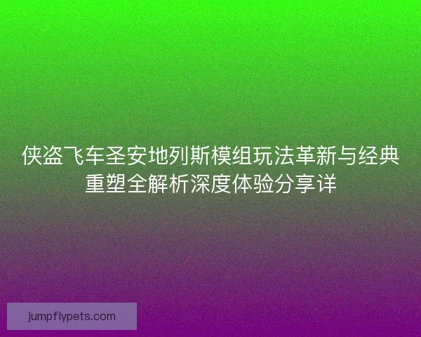 侠盗飞车圣安地列斯模组玩法革新与经典重塑全解析深度体验分享详 侠盗飞车圣安地列斯模组玩法革新与经典重塑全解析深度体验分享详